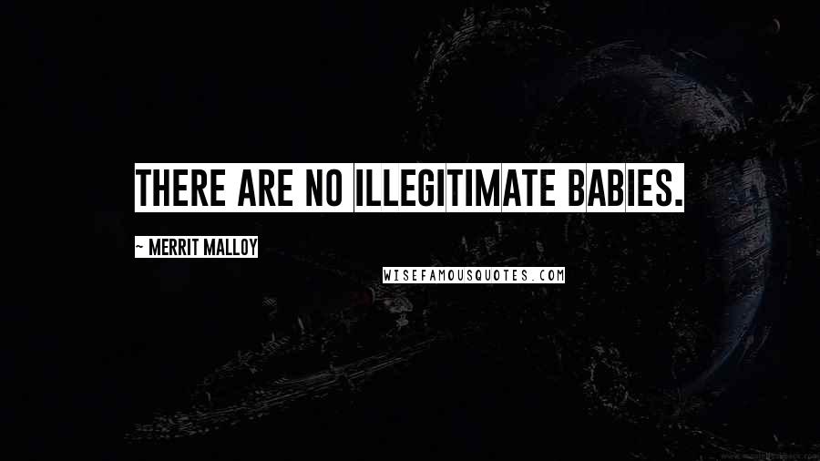 Merrit Malloy Quotes: There are no illegitimate babies.