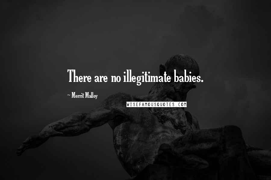 Merrit Malloy Quotes: There are no illegitimate babies.