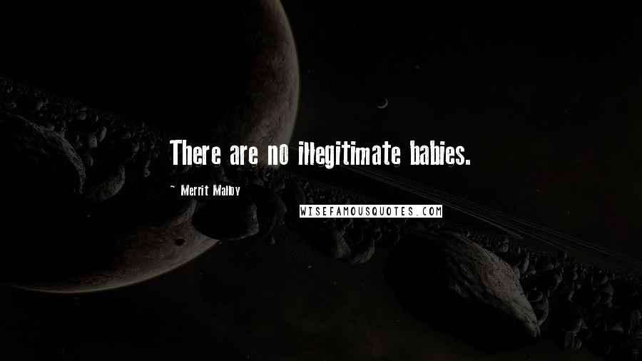 Merrit Malloy Quotes: There are no illegitimate babies.