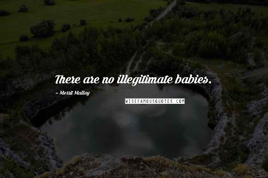 Merrit Malloy Quotes: There are no illegitimate babies.