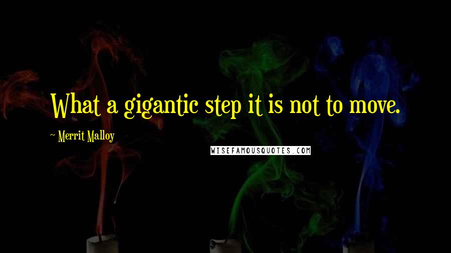 Merrit Malloy Quotes: What a gigantic step it is not to move.