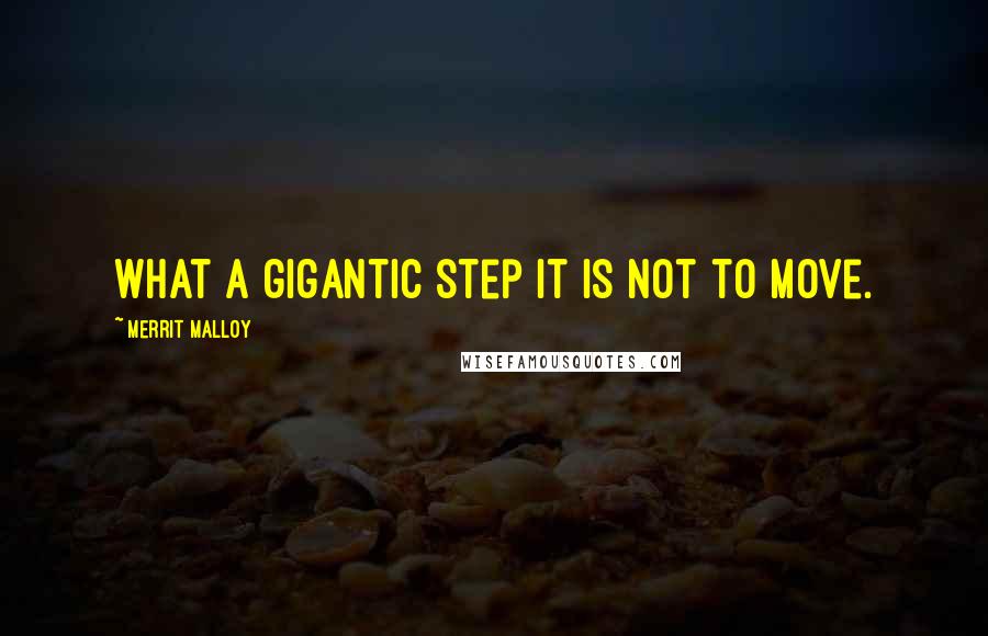 Merrit Malloy Quotes: What a gigantic step it is not to move.