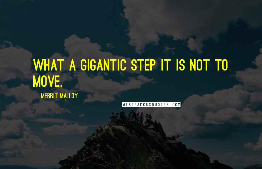 Merrit Malloy Quotes: What a gigantic step it is not to move.