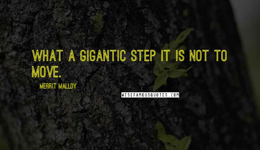 Merrit Malloy Quotes: What a gigantic step it is not to move.
