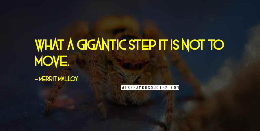 Merrit Malloy Quotes: What a gigantic step it is not to move.