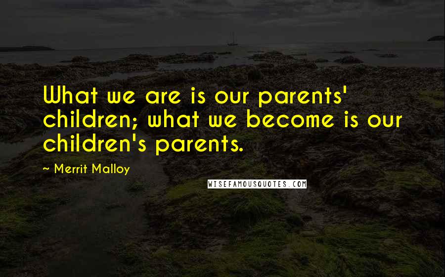 Merrit Malloy Quotes: What we are is our parents' children; what we become is our children's parents.