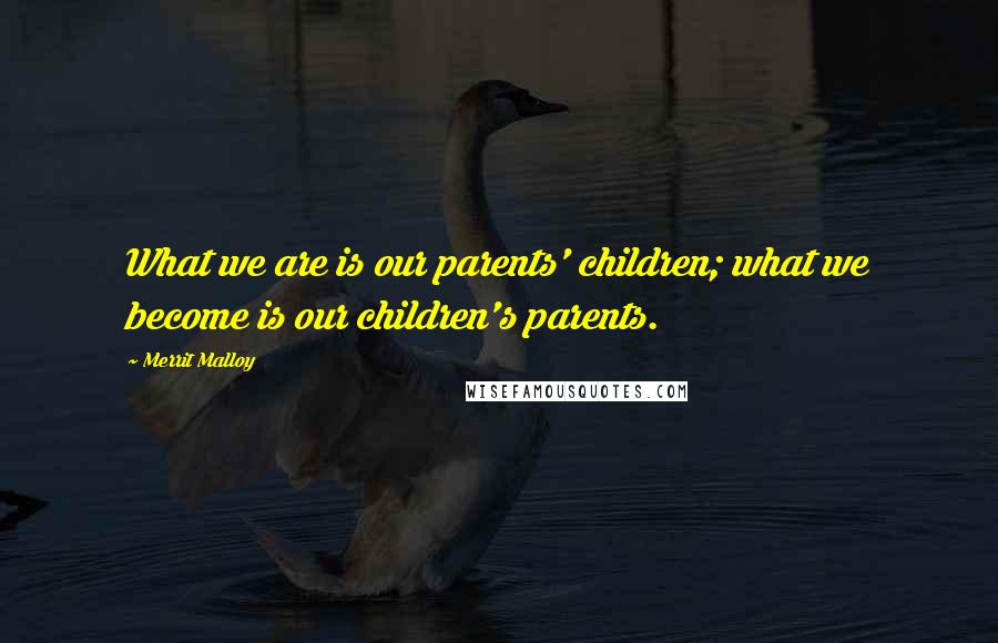 Merrit Malloy Quotes: What we are is our parents' children; what we become is our children's parents.