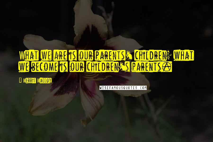 Merrit Malloy Quotes: What we are is our parents' children; what we become is our children's parents.