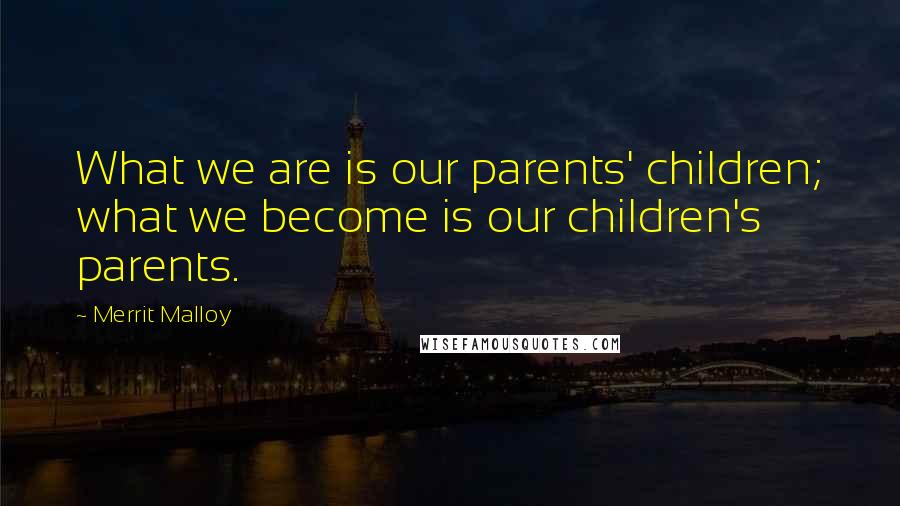 Merrit Malloy Quotes: What we are is our parents' children; what we become is our children's parents.