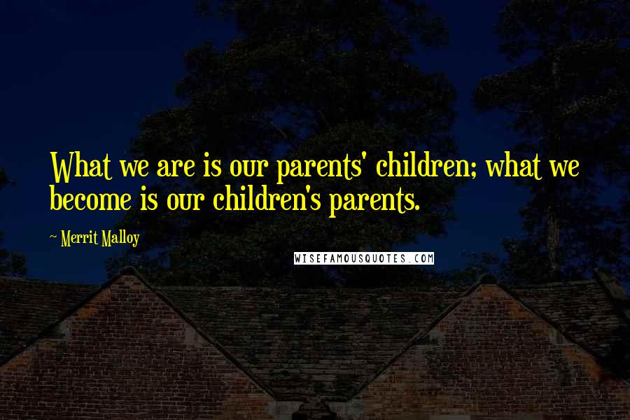 Merrit Malloy Quotes: What we are is our parents' children; what we become is our children's parents.