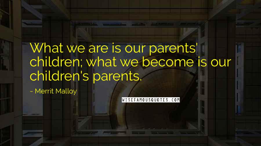 Merrit Malloy Quotes: What we are is our parents' children; what we become is our children's parents.