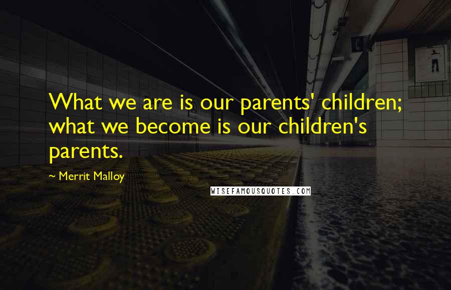 Merrit Malloy Quotes: What we are is our parents' children; what we become is our children's parents.