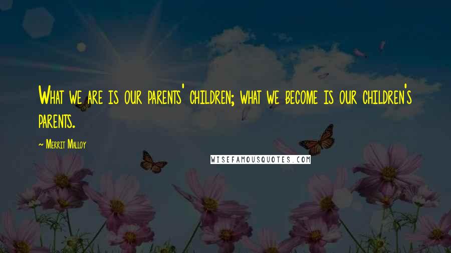 Merrit Malloy Quotes: What we are is our parents' children; what we become is our children's parents.