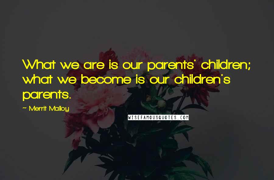 Merrit Malloy Quotes: What we are is our parents' children; what we become is our children's parents.