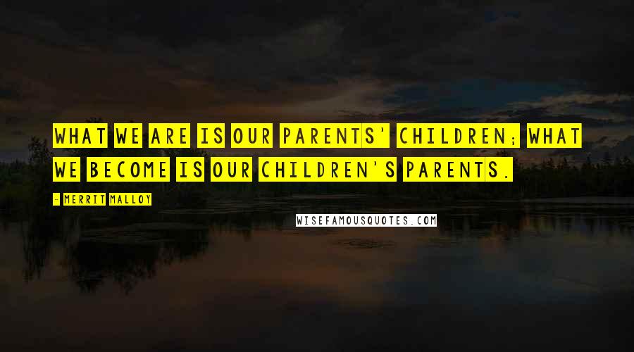 Merrit Malloy Quotes: What we are is our parents' children; what we become is our children's parents.