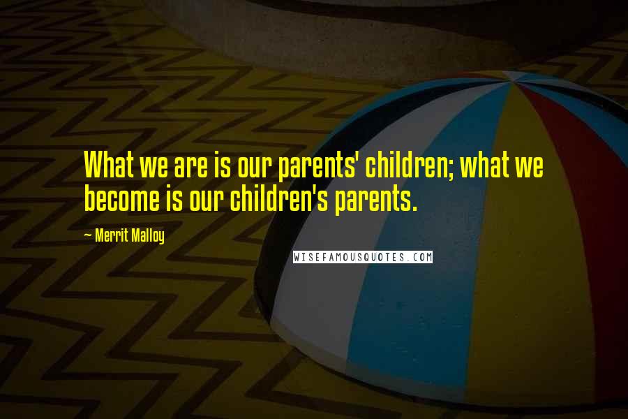 Merrit Malloy Quotes: What we are is our parents' children; what we become is our children's parents.