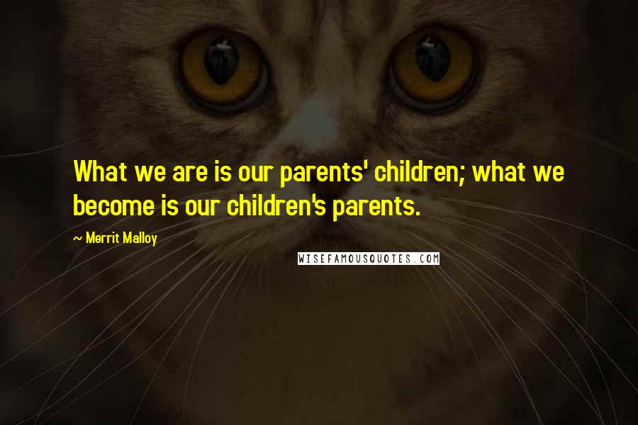 Merrit Malloy Quotes: What we are is our parents' children; what we become is our children's parents.