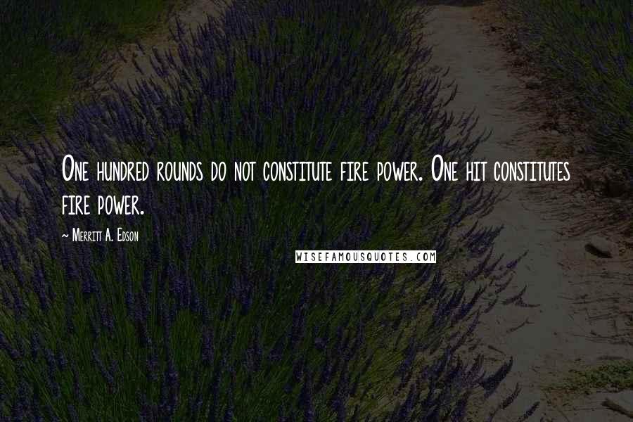 Merritt A. Edson Quotes: One hundred rounds do not constitute fire power. One hit constitutes fire power.