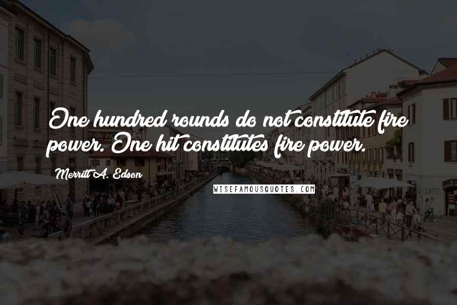 Merritt A. Edson Quotes: One hundred rounds do not constitute fire power. One hit constitutes fire power.