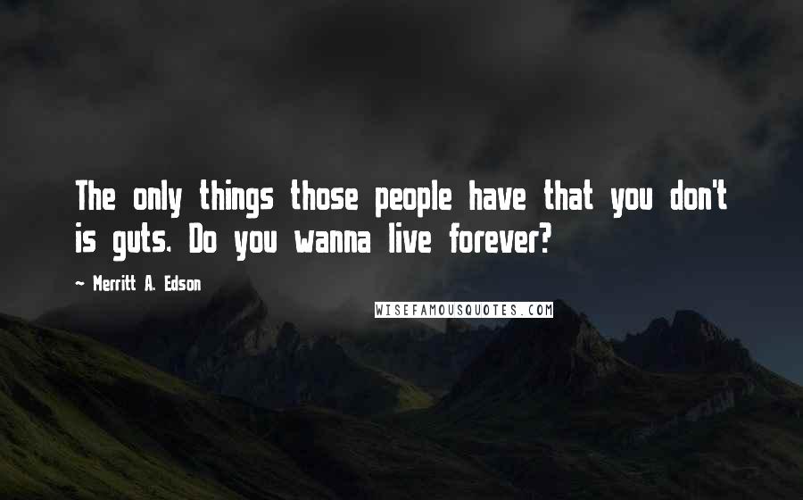 Merritt A. Edson Quotes: The only things those people have that you don't is guts. Do you wanna live forever?