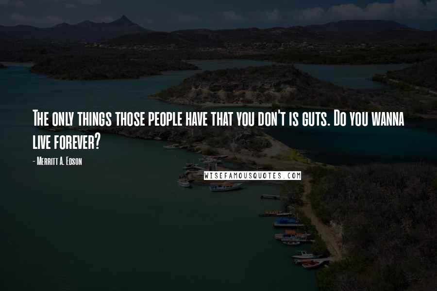 Merritt A. Edson Quotes: The only things those people have that you don't is guts. Do you wanna live forever?