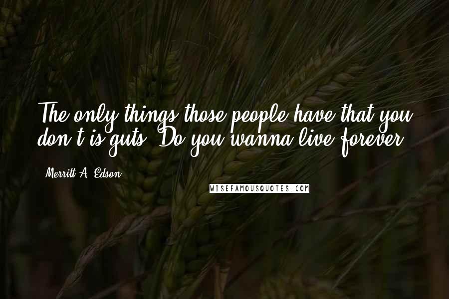 Merritt A. Edson Quotes: The only things those people have that you don't is guts. Do you wanna live forever?
