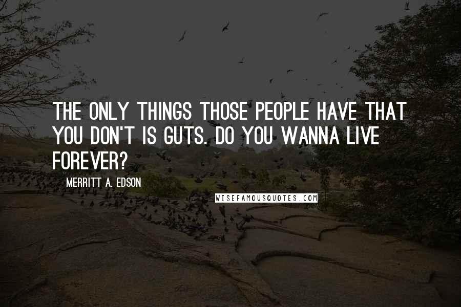 Merritt A. Edson Quotes: The only things those people have that you don't is guts. Do you wanna live forever?