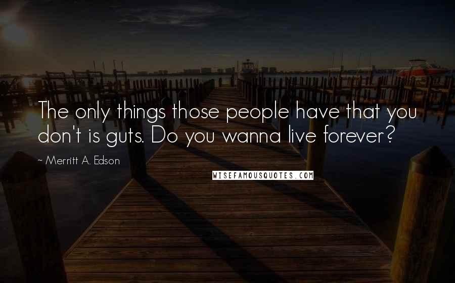 Merritt A. Edson Quotes: The only things those people have that you don't is guts. Do you wanna live forever?