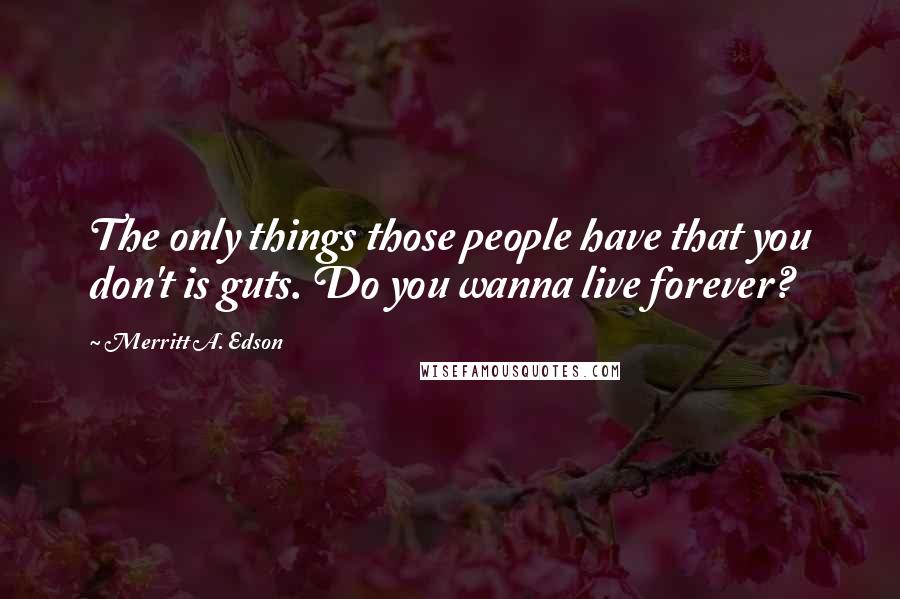 Merritt A. Edson Quotes: The only things those people have that you don't is guts. Do you wanna live forever?