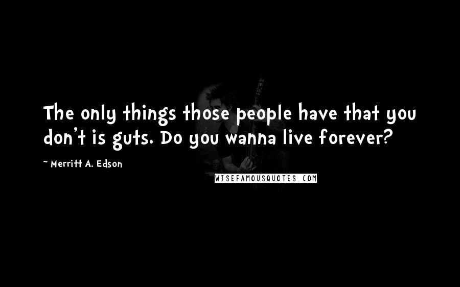Merritt A. Edson Quotes: The only things those people have that you don't is guts. Do you wanna live forever?