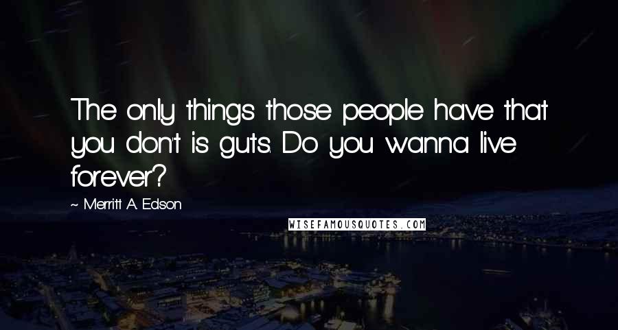 Merritt A. Edson Quotes: The only things those people have that you don't is guts. Do you wanna live forever?