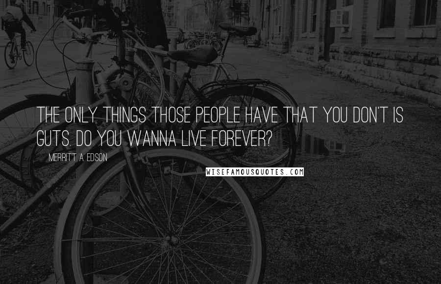 Merritt A. Edson Quotes: The only things those people have that you don't is guts. Do you wanna live forever?