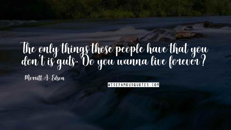 Merritt A. Edson Quotes: The only things those people have that you don't is guts. Do you wanna live forever?