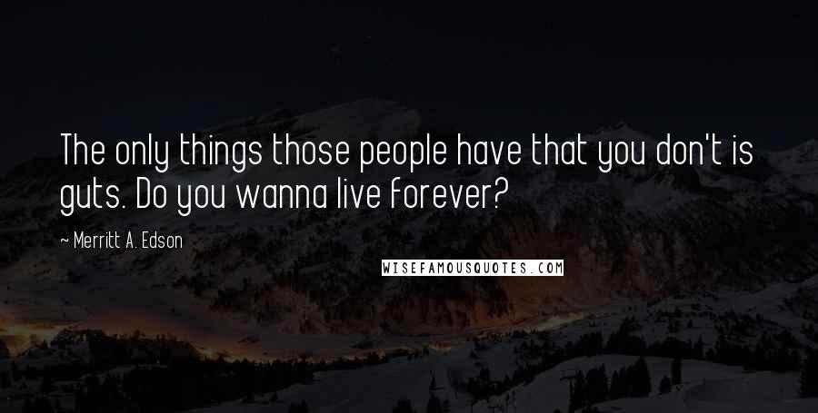 Merritt A. Edson Quotes: The only things those people have that you don't is guts. Do you wanna live forever?