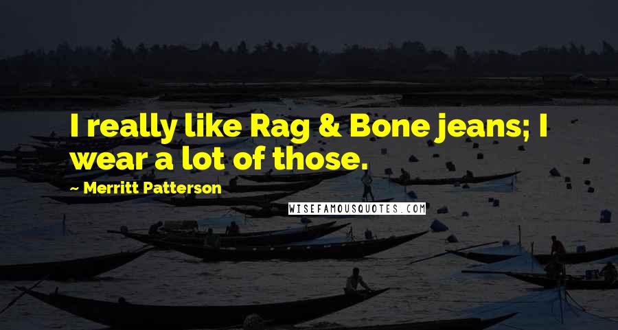 Merritt Patterson Quotes: I really like Rag & Bone jeans; I wear a lot of those.