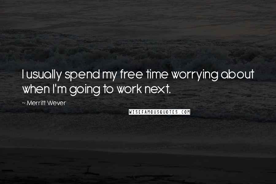 Merritt Wever Quotes: I usually spend my free time worrying about when I'm going to work next.