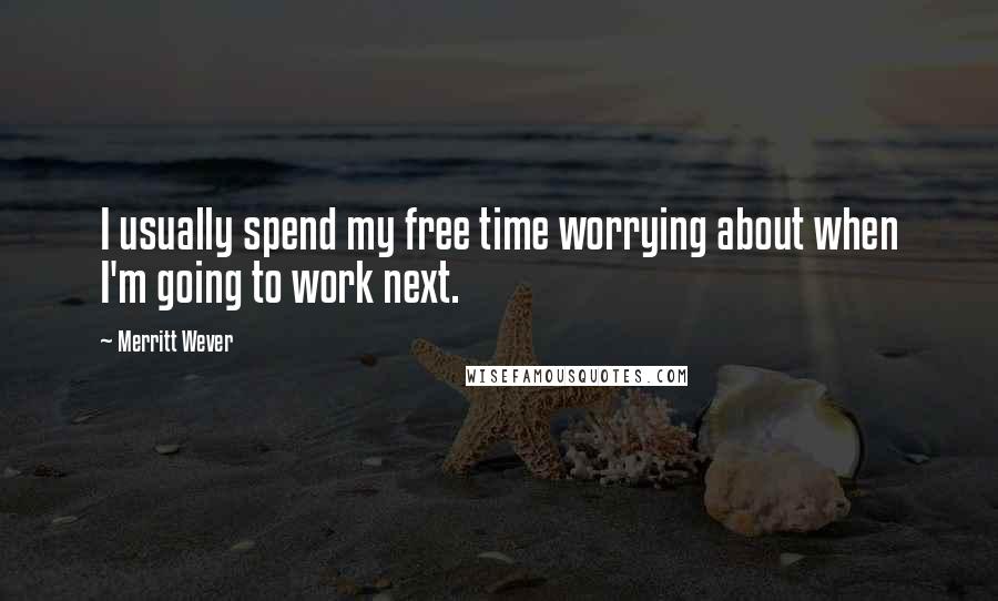 Merritt Wever Quotes: I usually spend my free time worrying about when I'm going to work next.