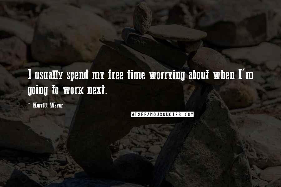 Merritt Wever Quotes: I usually spend my free time worrying about when I'm going to work next.