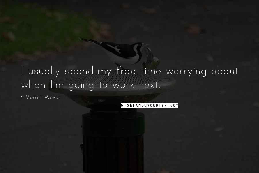 Merritt Wever Quotes: I usually spend my free time worrying about when I'm going to work next.