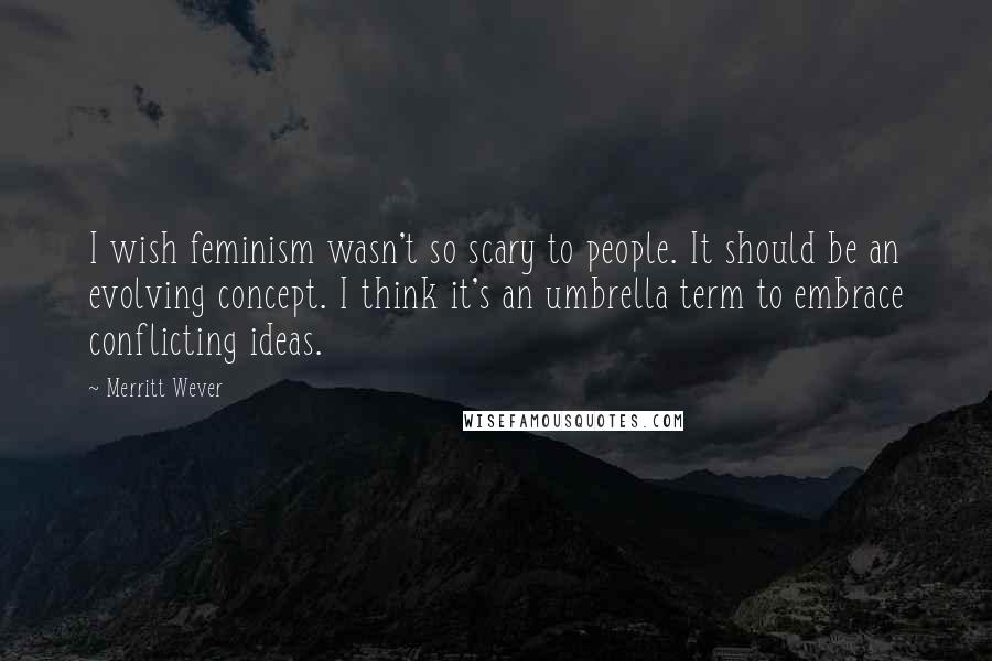 Merritt Wever Quotes: I wish feminism wasn't so scary to people. It should be an evolving concept. I think it's an umbrella term to embrace conflicting ideas.