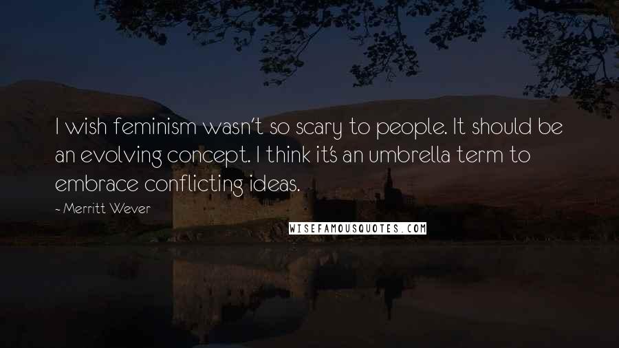 Merritt Wever Quotes: I wish feminism wasn't so scary to people. It should be an evolving concept. I think it's an umbrella term to embrace conflicting ideas.