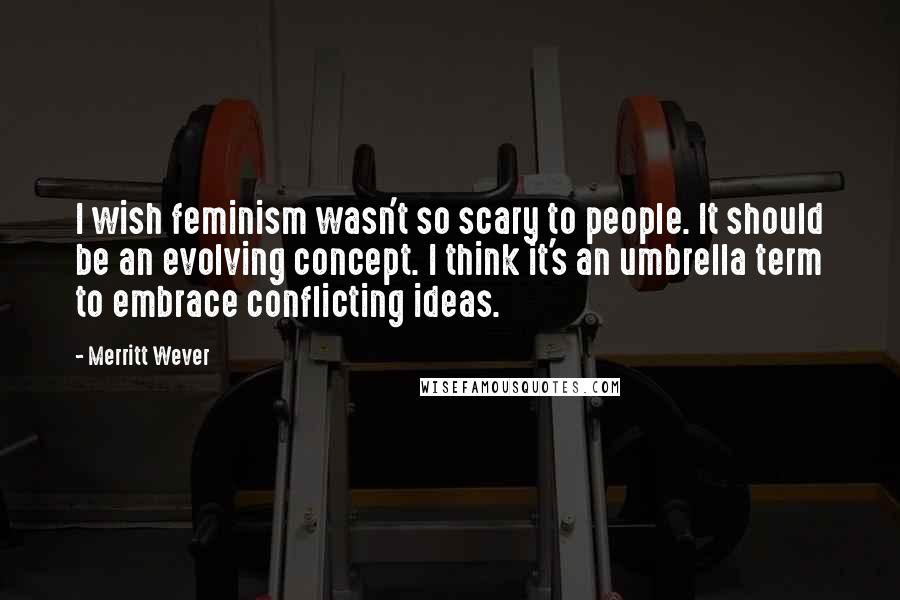 Merritt Wever Quotes: I wish feminism wasn't so scary to people. It should be an evolving concept. I think it's an umbrella term to embrace conflicting ideas.
