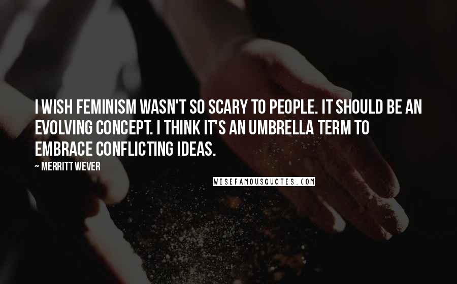 Merritt Wever Quotes: I wish feminism wasn't so scary to people. It should be an evolving concept. I think it's an umbrella term to embrace conflicting ideas.