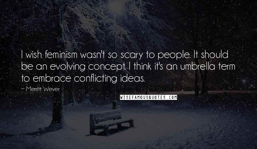 Merritt Wever Quotes: I wish feminism wasn't so scary to people. It should be an evolving concept. I think it's an umbrella term to embrace conflicting ideas.