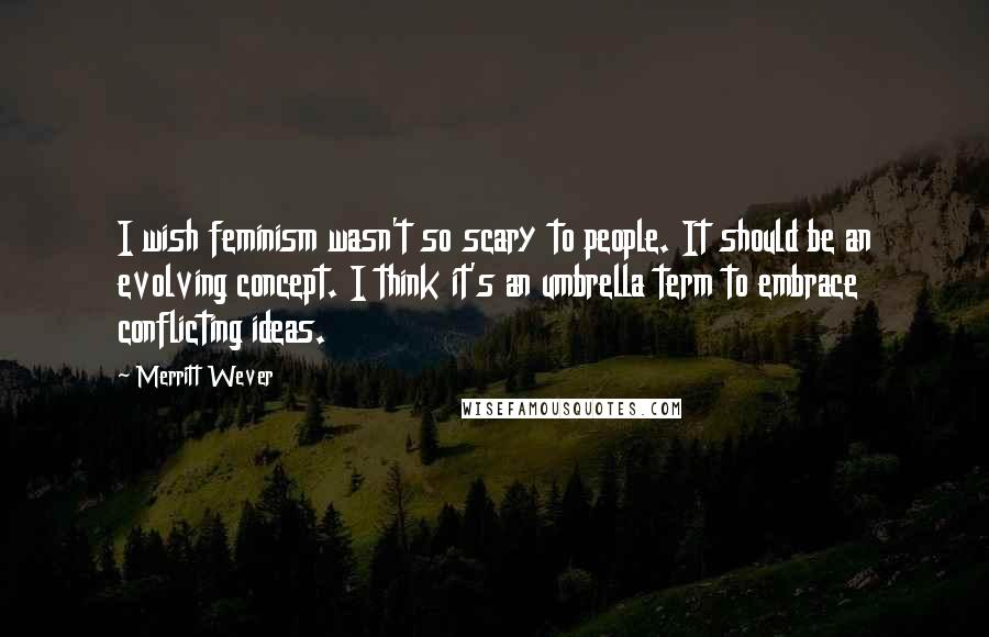 Merritt Wever Quotes: I wish feminism wasn't so scary to people. It should be an evolving concept. I think it's an umbrella term to embrace conflicting ideas.
