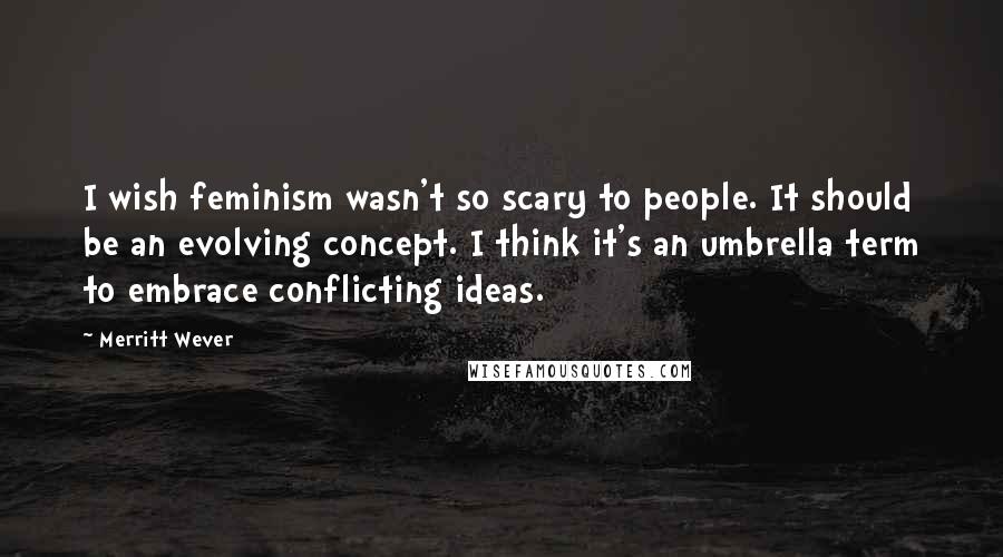 Merritt Wever Quotes: I wish feminism wasn't so scary to people. It should be an evolving concept. I think it's an umbrella term to embrace conflicting ideas.
