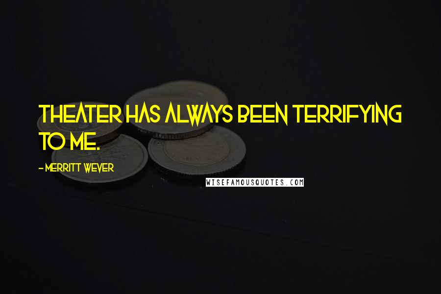 Merritt Wever Quotes: Theater has always been terrifying to me.