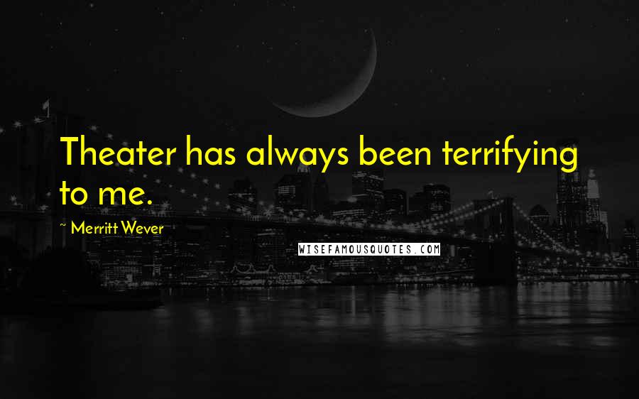 Merritt Wever Quotes: Theater has always been terrifying to me.