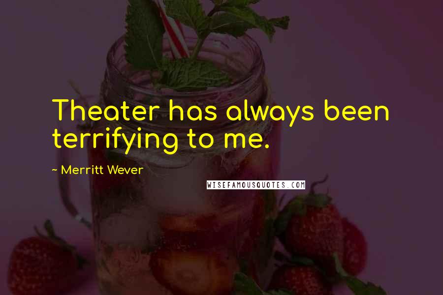 Merritt Wever Quotes: Theater has always been terrifying to me.