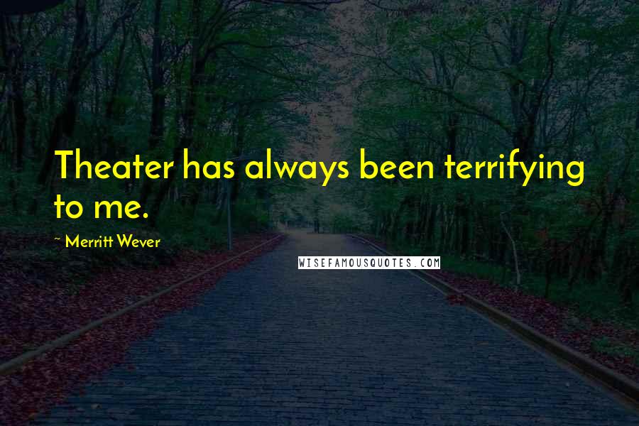 Merritt Wever Quotes: Theater has always been terrifying to me.